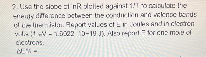2. Use the slope of InR plotted against \( 1 / T \) to calculate the energy difference between the conduction and valence ban