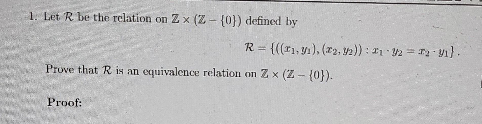 1. Let \( \mathcal{R} \) be the relation on \( \mathbb{Z} \times(\mathbb{Z}-\{0\}) \) defined by
\[
\mathcal{R}=\left\{\left(