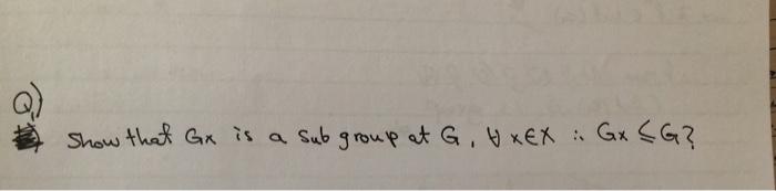 Solved Show That Gx Is A Sub Group At G H Xex Gx Cg Chegg Com