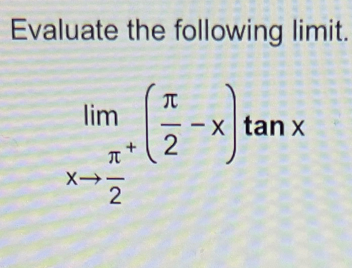 Solved Evaluate the following limit.limx→π(2)+(π2-x)tanx | Chegg.com