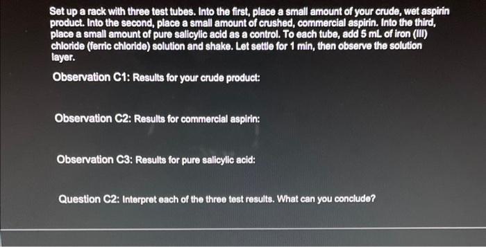 Set up a rack with three test tubes. Into the first, place a small amount of your crude, wet aspirin product. Into the second