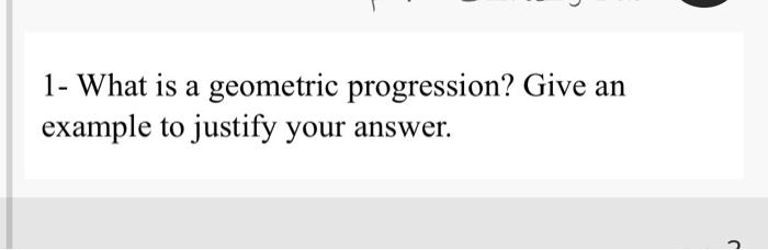 Solved 1- What is a geometric progression? Give an example | Chegg.com