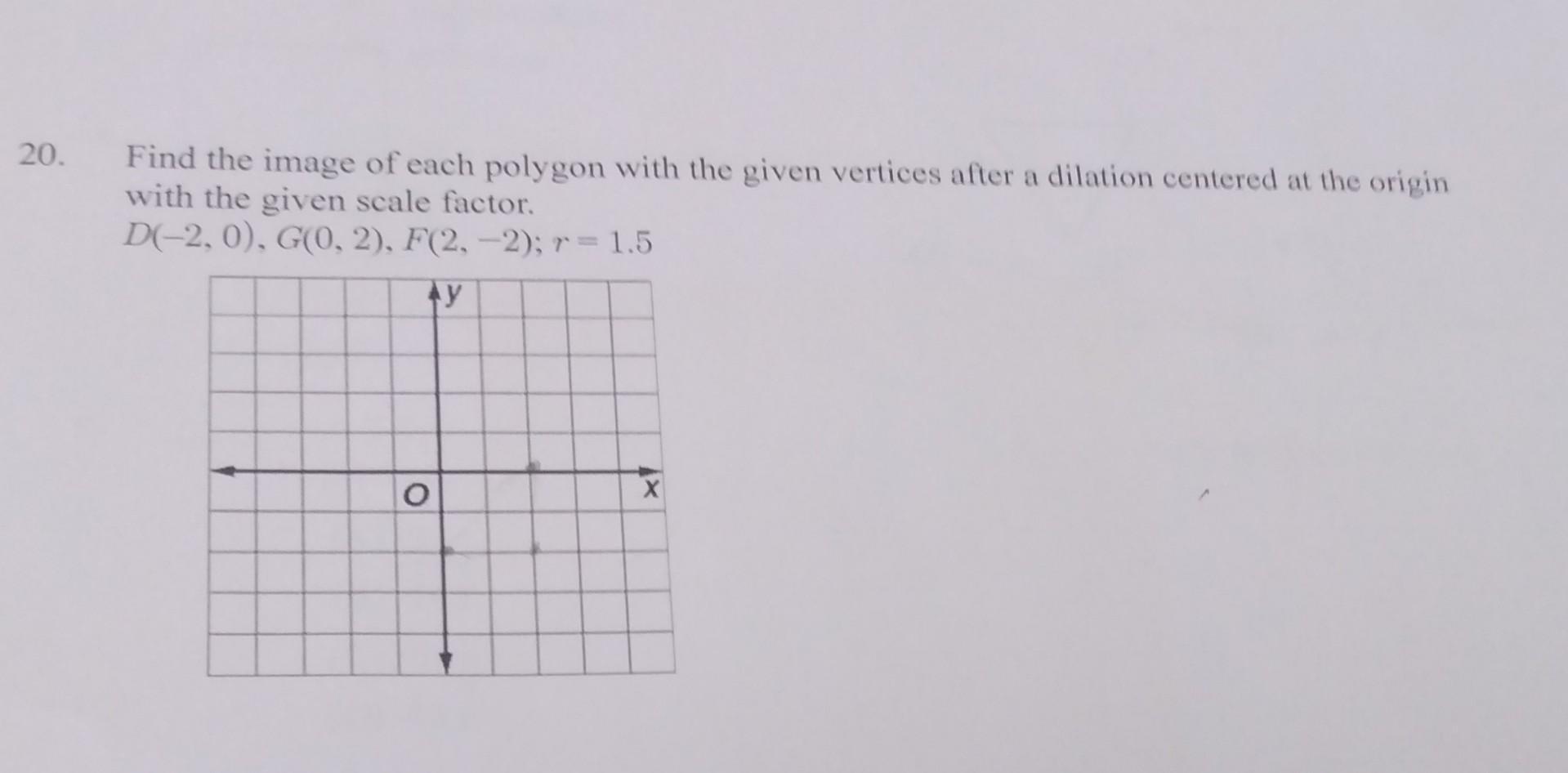 Find the image of each polygon with the given vertices after a dilation centered at the origin with the given scale factor.
\