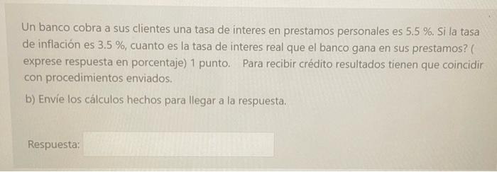 Un banco cobra a sus clientes una tasa de interes en prestamos personales es \( 5.5 \% \). Si la tasa de inflación es \( 3.5