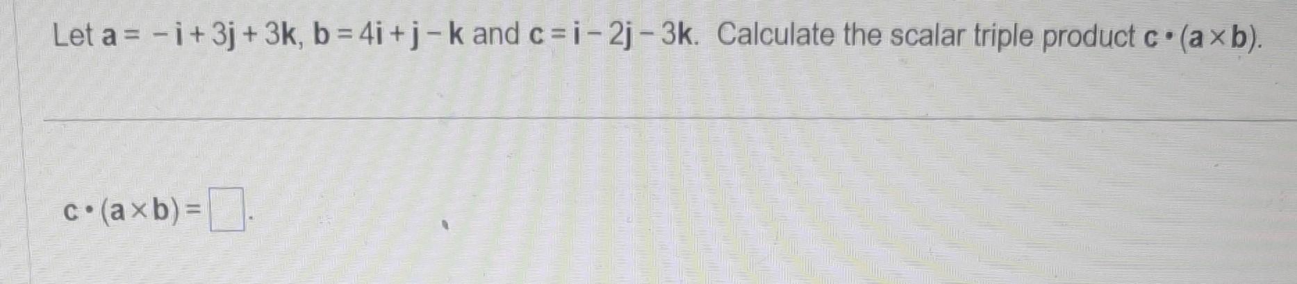 Solved Let a=−i+3j+3k,b=4i+j−k and c=i−2j−3k. Calculate the | Chegg.com