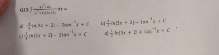 4-6 Q13:5 dx = (x+1)(3x+2) a) In|3x + 21 - 2tan x + C c) In|3x + 21 - 2tan x +C b) In|3x + 21 - tan x + c d) - In|3x + 2 +