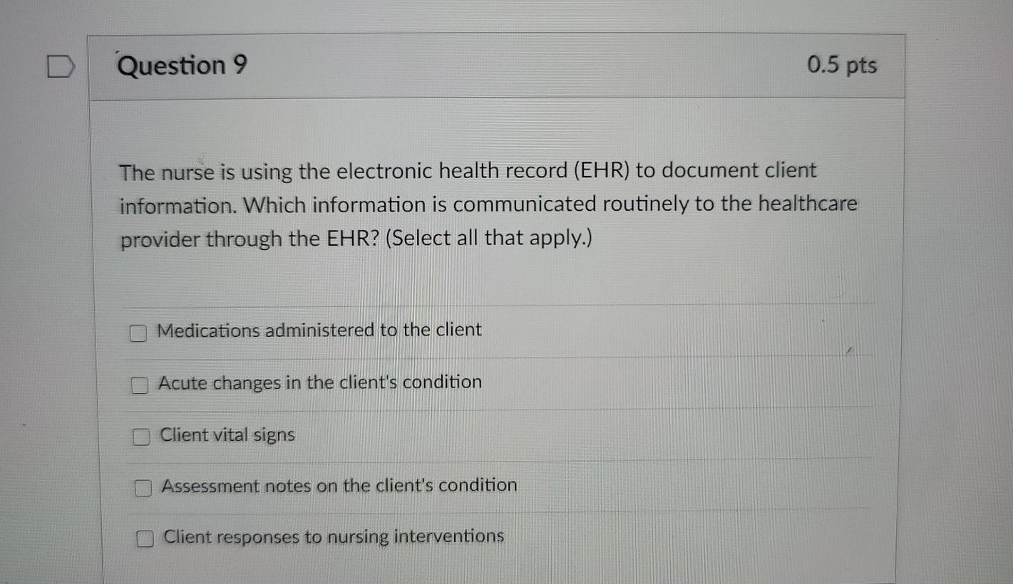 Question 9 0.5 pts The nurse is using the electronic health record (EHR) to document client information. Which information is