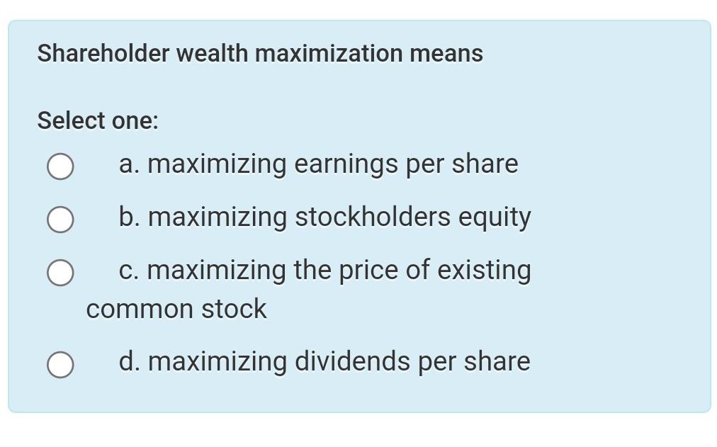 Solved Shareholder wealth maximization means Select one: a. | Chegg.com
