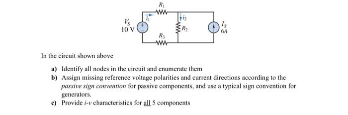 In the circuit shown above
a) Identify all nodes in the circuit and enumerate them
b) Assign missing reference voltage polari