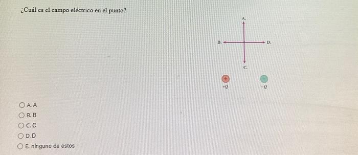 ¿Cuál es el campo eléctrico en el punto? A. A B. B C. \( \mathrm{C} \) D. D E. ninguno de estos