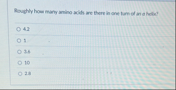 Solved Roughly how many amino acids are there in one turn of | Chegg.com