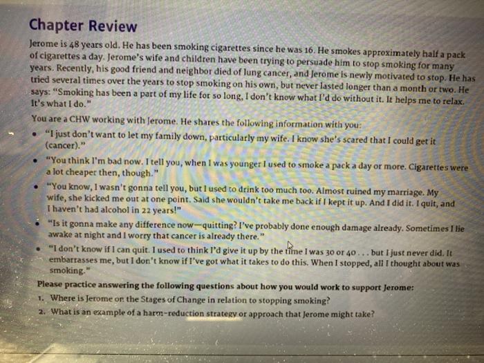 Chapter Review Jerome is 48 years old. He has been smoking cigarettes since he was 16. He smokes approximately half a pack of