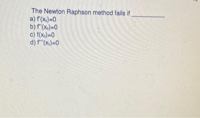 Solved The Newton Raphson method fails if a) f(x)=0 b) | Chegg.com
