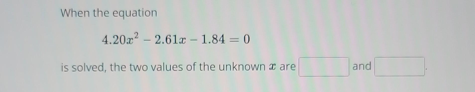 Solved When the equation 4.20x2−2.61x−1.84=0 is solved, the | Chegg.com