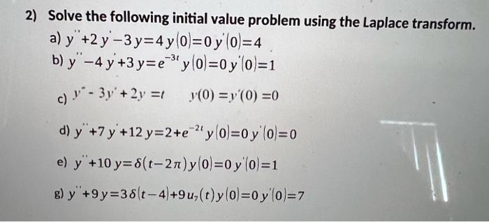 2) Solve the following initial value problem using the Laplace transform. a) \( y^{\prime \prime}+2 y^{\prime}-3 y=4 y(0)=0 y