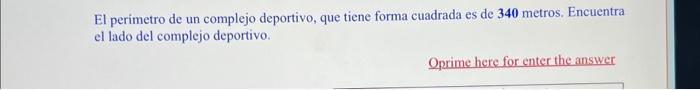 El perimetro de un complejo deportivo, que tiene forma cuadrada es de 340 metros. Encuentra el lado del complejo deportivo.