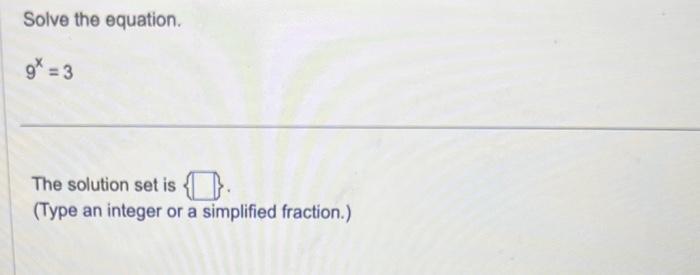 Solve the equation.
\[
9^{x}=3
\]
The solution set is .
(Type an integer or a simplified fraction.)