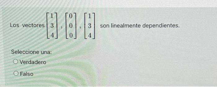 Los vectores 3 000 3 son linealmente dependientes. Seleccione una: O Verdadero O Falso