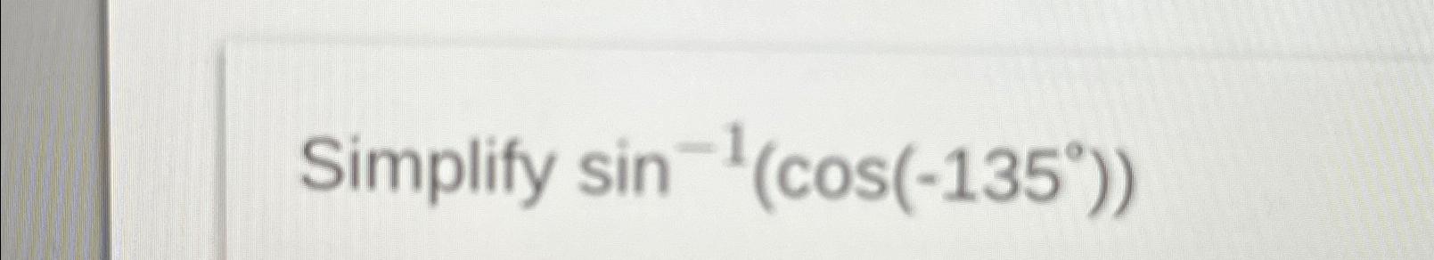Solved Simplify sin-1(cos(-135°)) | Chegg.com