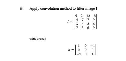 ii. Apply convolution method to filter image I
\[
I=\left[\begin{array}{cccc}
4 & 2 & 12 & 8 \\
4 & 7 & 7 & 9 \\
1 & 4 & 2 & 