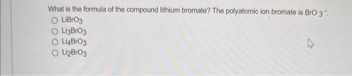 What is the formula of the compound lithium bromate? The polyatomic ion bromate is \( \mathrm{BrO}_{3} \) :
\[
\begin{array}{