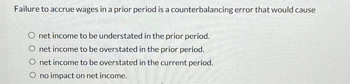 Solved Failure to accrue wages in a prior period is a | Chegg.com