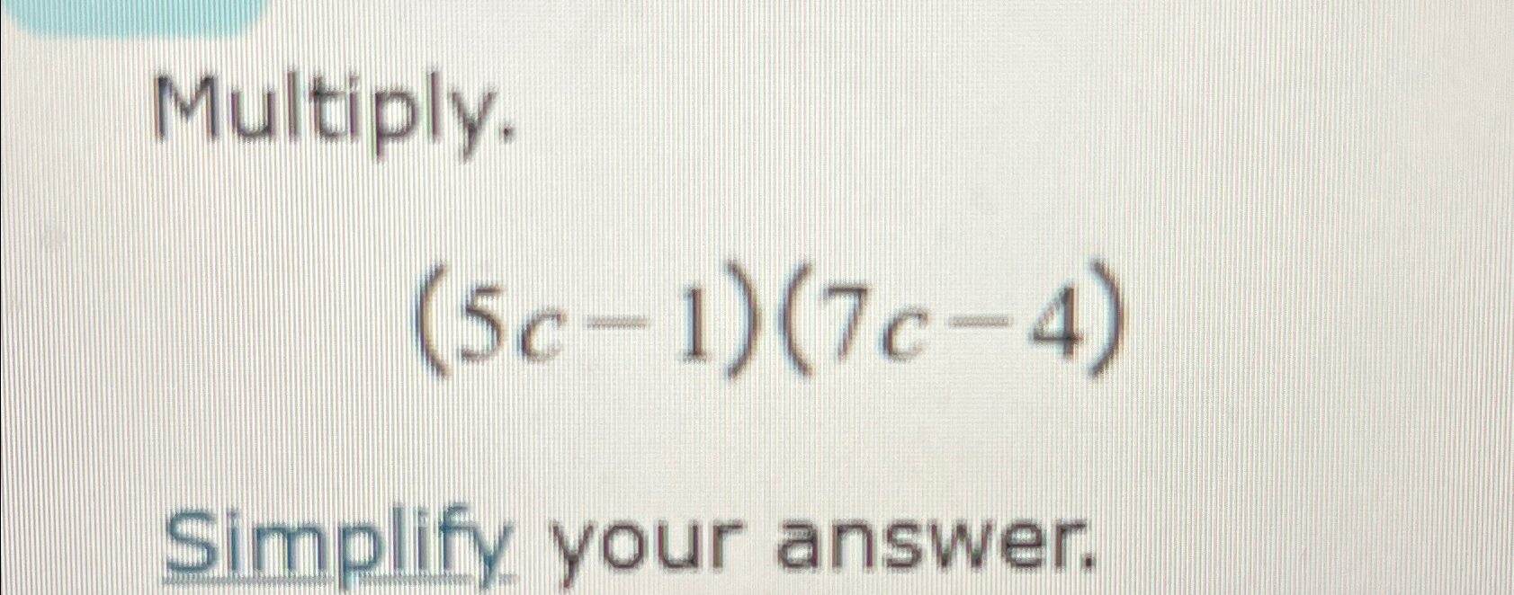 Solved Multiply.(5c-1)(7c-4)Simplify your answer. | Chegg.com