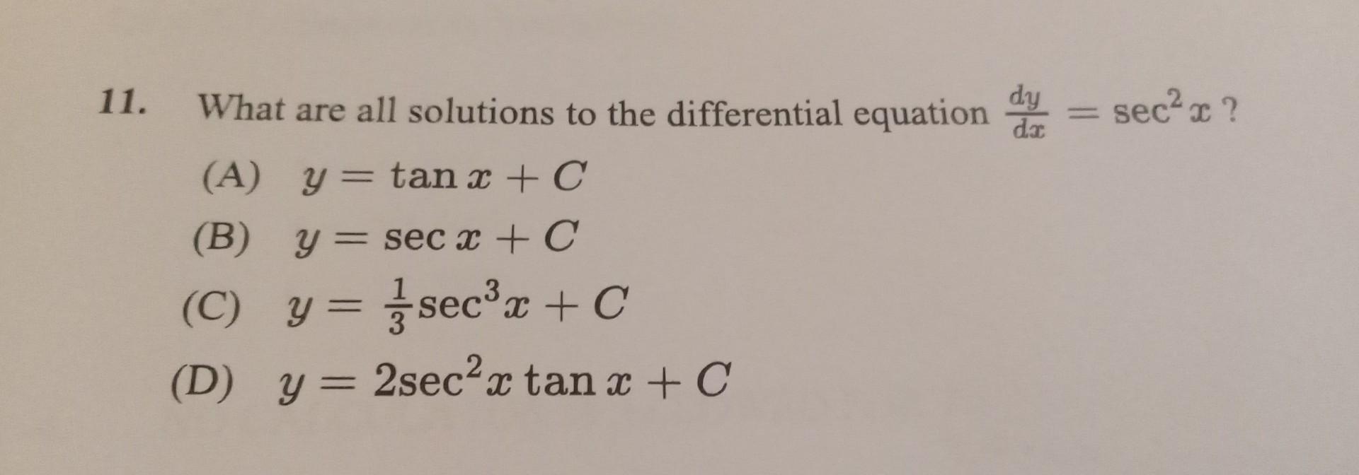 11. What are all solutions to the differential equation \( \frac{d y}{d x}=\sec ^{2} x \) ? (A) \( y=\tan x+C \) (B) \( y=\se