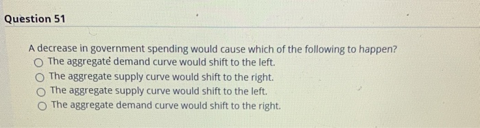 Solved Question 51 A decrease in government spending would | Chegg.com