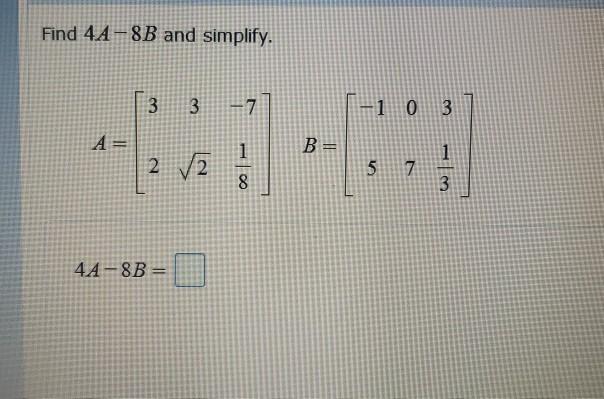 Solved Find 4A-8B and simplify. 3 3 7 -1 0 3 B= 1 2 V2 5 7 8 | Chegg.com