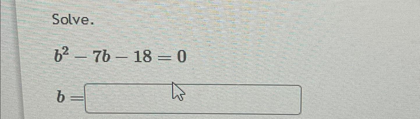 Solved Solve.b2-7b-18=0b= | Chegg.com