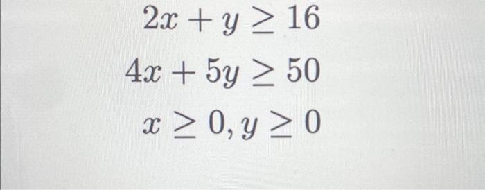 \( \begin{array}{r}2 x+y \geq 16 \\ 4 x+5 y \geq 50 \\ x \geq 0, y \geq 0\end{array} \)