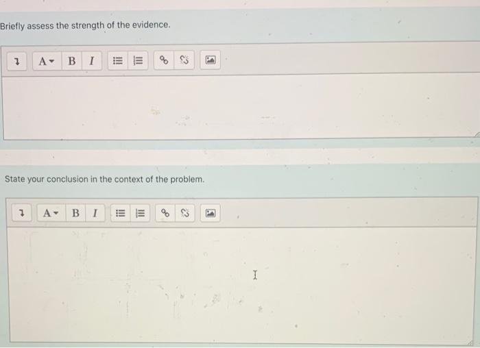 Briefly assess the strength of the evidence.
State your conclusion in the context of the problem.