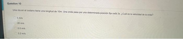 Una da en ol océano tiene una langitud de \( 10 \mathrm{~m} \). Una onda pasa por una determinada posicion fja cada \( 2 \mat