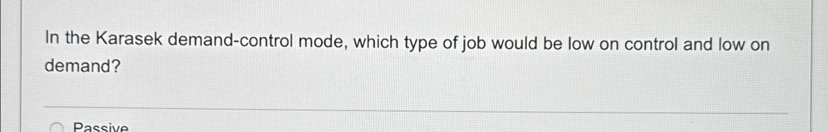 Solved In the Karasek demand-control mode, which type of job | Chegg.com