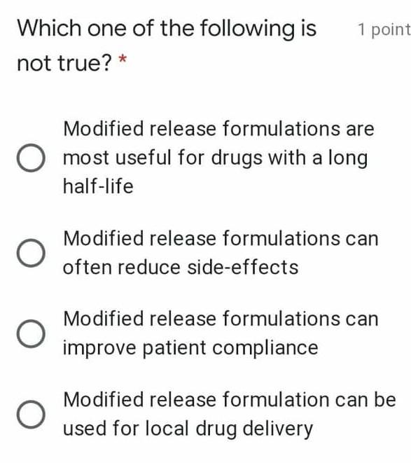 1 point Which one of the following is not true? * Modified release formulations are O most useful for drugs with a long half-