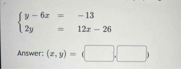 \[ \left\{\begin{array}{ll} y-6 x & =-13 \\ 2 y & =12 x-26 \end{array}\right. \] Answer: \( (x, y)=1 \)