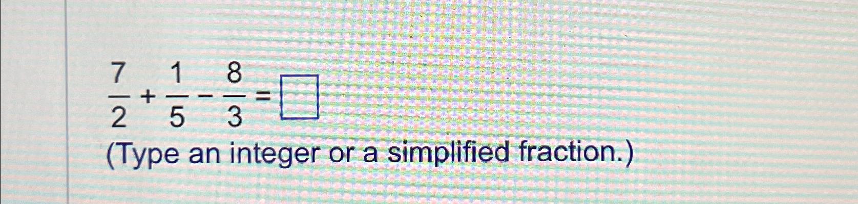 Solved 72+15-83=(Type an integer or a simplified fraction.) | Chegg.com