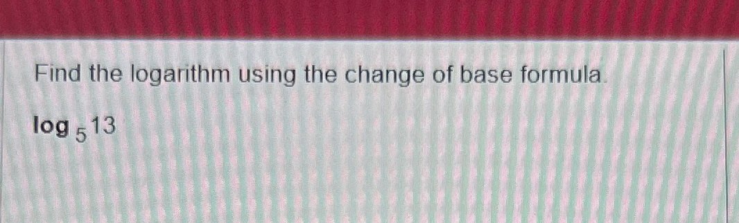 Solved Find the logarithm using the change of base | Chegg.com