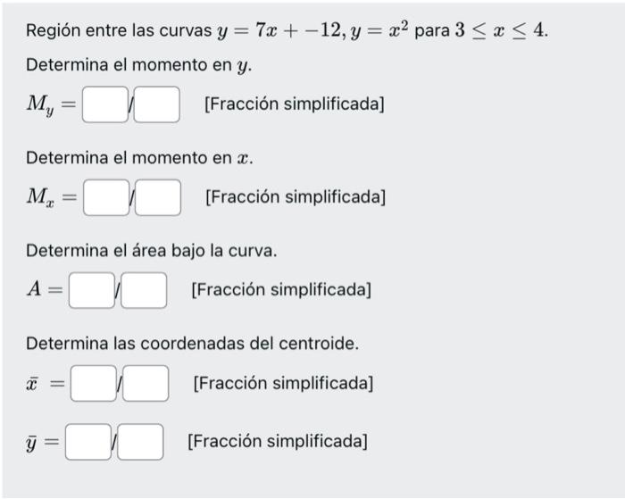 Región entre las curvas \( y=7 x+-12, y=x^{2} \) para \( 3 \leq x \leq 4 \). Determina el momento en \( y \). \[ M_{y}=\quad