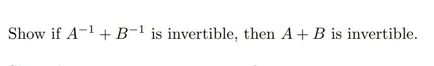 Solved Show If A−1+B−1 Is Invertible, Then A+B Is | Chegg.com