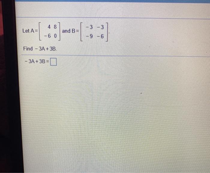 Solved 4 8 -3 -3 Let A= and B= - 6 0 9-6 Find - 3A + 3B. - | Chegg.com