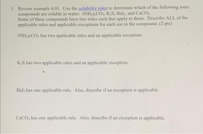 1. Review example 4.01. Use the solubility rules to determine which of the following ionic
compounds are soluble in wafer: (N