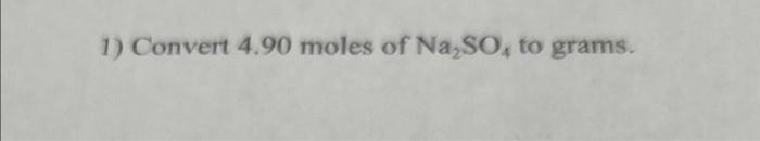 Solved 1) Convert 4.90 moles of Na2SO4 to grams. | Chegg.com