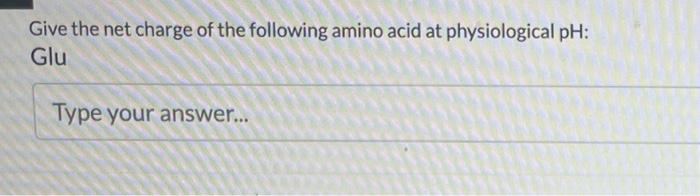 Give the net charge of the following amino acid at physiological pH: Glu