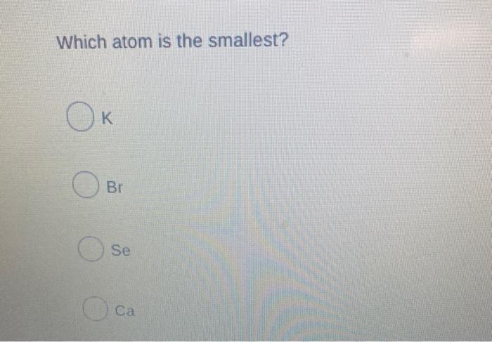 solved-which-atom-is-the-smallest-o-k-br-se-ca-chegg