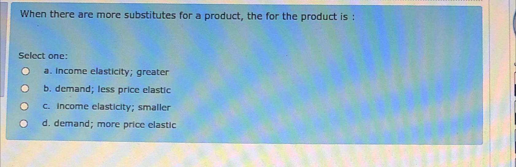 Solved When there are more substitutes for a product, the | Chegg.com