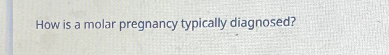 Solved How is a molar pregnancy typically diagnosed? | Chegg.com