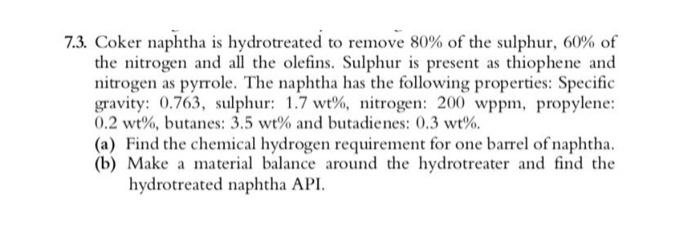 7.3. Coker naphtha is hydrotreated to remove \( 80 \% \) of the sulphur, \( 60 \% \) of the nitrogen and all the olefins. Sul