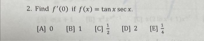 2. Find \( f^{\prime}(0) \) if \( f(x)=\tan x \sec x \). [A] 0 [B] 1 [C] \( \frac{1}{2} \) [D] 2 [E] \( \frac{1}{4} \)